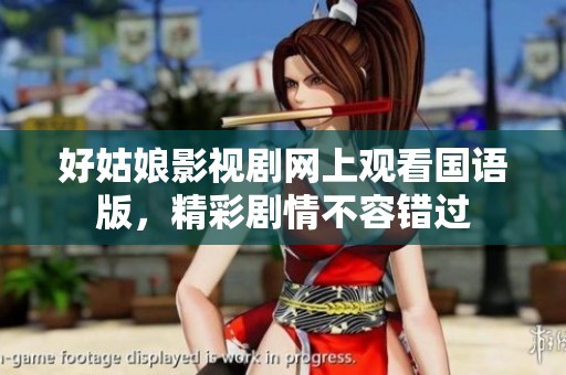 好姑娘影视剧网上观看国语版，精彩剧情不容错过