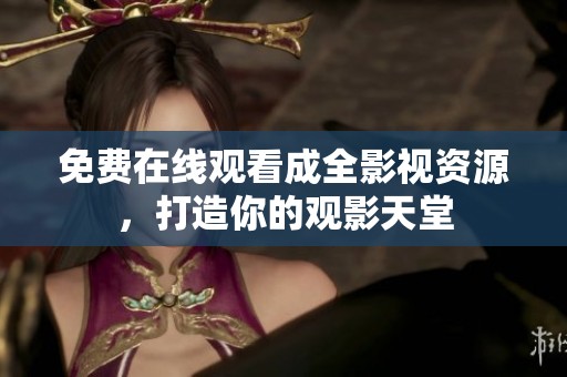 免费在线观看成全影视资源，打造你的观影天堂