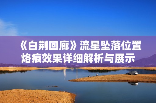 《白荆回廊》流星坠落位置烙痕效果详细解析与展示