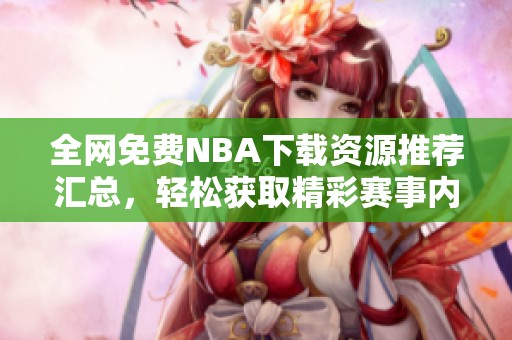 全网免费NBA下载资源推荐汇总，轻松获取精彩赛事内容