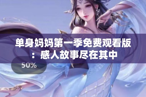 单身妈妈第一季免费观看版：感人故事尽在其中