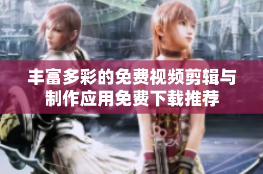 丰富多彩的免费视频剪辑与制作应用免费下载推荐