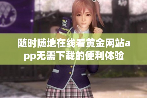 随时随地在线看黄金网站app无需下载的便利体验