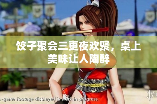 饺子聚会三更夜欢聚，桌上美味让人陶醉