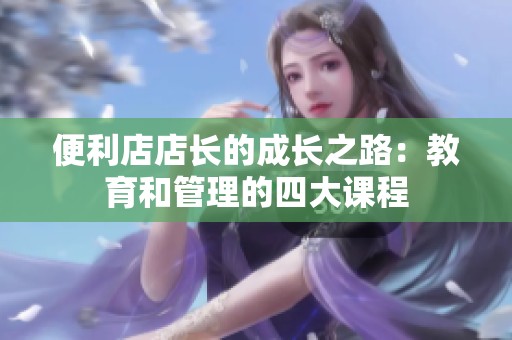 便利店店长的成长之路：教育和管理的四大课程