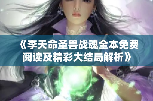 《李天命圣兽战魂全本免费阅读及精彩大结局解析》