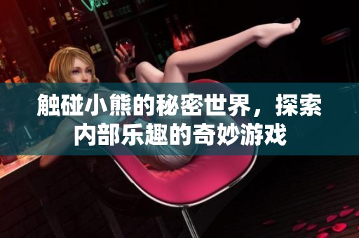 触碰小熊的秘密世界，探索内部乐趣的奇妙游戏