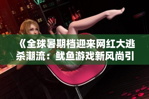 《全球暑期档迎来网红大逃杀潮流：鱿鱼游戏新风尚引领热潮》