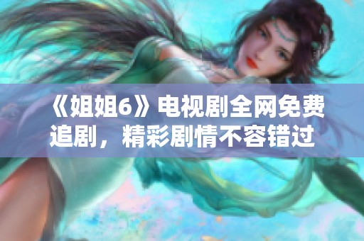 《姐姐6》电视剧全网免费追剧，精彩剧情不容错过