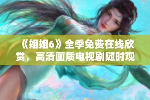 《姐姐6》全季免费在线欣赏，高清画质电视剧随时观看！