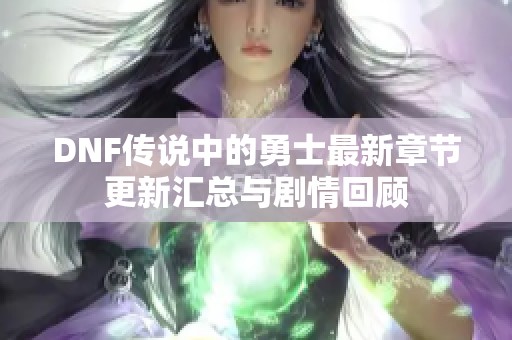 DNF传说中的勇士最新章节更新汇总与剧情回顾