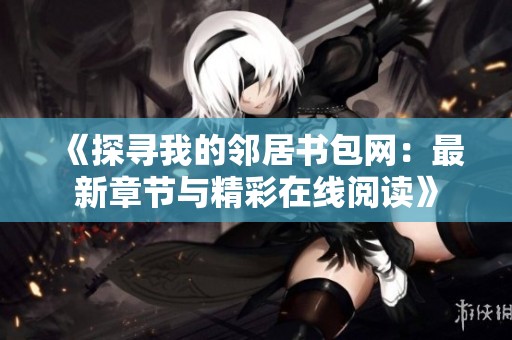 《探寻我的邻居书包网：最新章节与精彩在线阅读》
