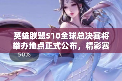 英雄联盟S10全球总决赛将举办地点正式公布，精彩赛事不容错过