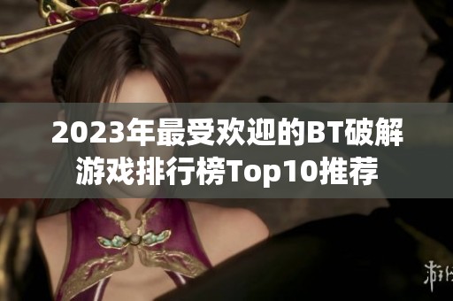 2023年最受欢迎的BT破解游戏排行榜Top10推荐