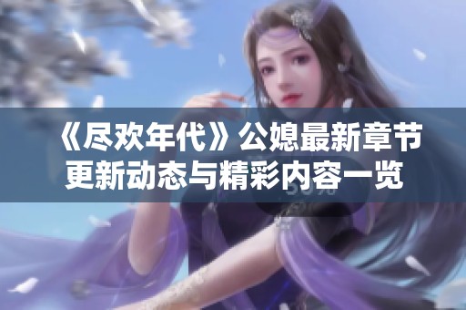 《尽欢年代》公媳最新章节更新动态与精彩内容一览