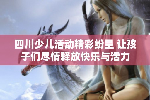四川少儿活动精彩纷呈 让孩子们尽情释放快乐与活力