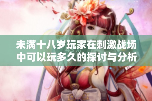 未满十八岁玩家在刺激战场中可以玩多久的探讨与分析