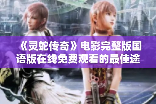 《灵蛇传奇》电影完整版国语版在线免费观看的最佳途径