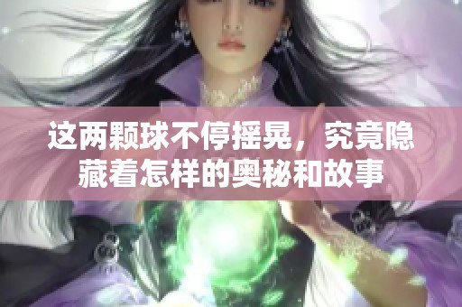 这两颗球不停摇晃，究竟隐藏着怎样的奥秘和故事