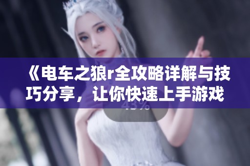 《电车之狼r全攻略详解与技巧分享，让你快速上手游戏》