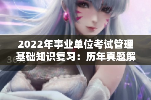 2022年事业单位考试管理基础知识复习：历年真题解析与备考策略