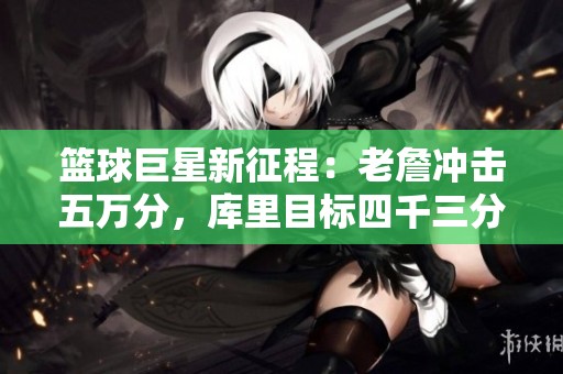 篮球巨星新征程：老詹冲击五万分，库里目标四千三分，威少追逐两百三双