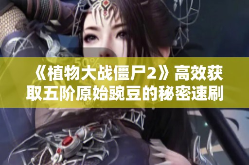 《植物大战僵尸2》高效获取五阶原始豌豆的秘密速刷指南