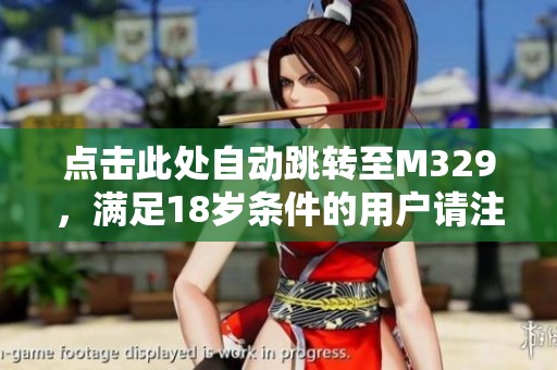 点击此处自动跳转至M329，满足18岁条件的用户请注意