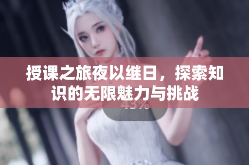 授课之旅夜以继日，探索知识的无限魅力与挑战