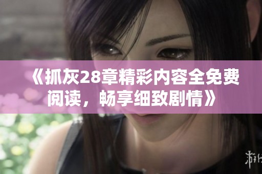 《抓灰28章精彩内容全免费阅读，畅享细致剧情》