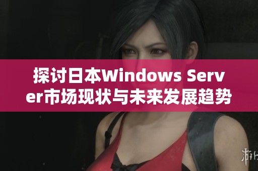 探讨日本Windows Server市场现状与未来发展趋势
