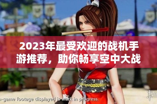 2023年最受欢迎的战机手游推荐，助你畅享空中大战乐趣