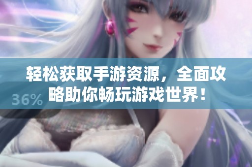 轻松获取手游资源，全面攻略助你畅玩游戏世界！