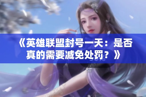 《英雄联盟封号一天：是否真的需要减免处罚？》