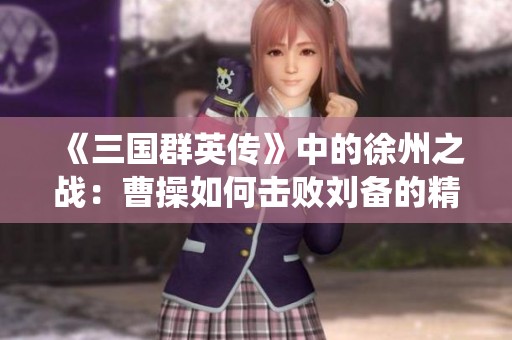 《三国群英传》中的徐州之战：曹操如何击败刘备的精彩战役分析