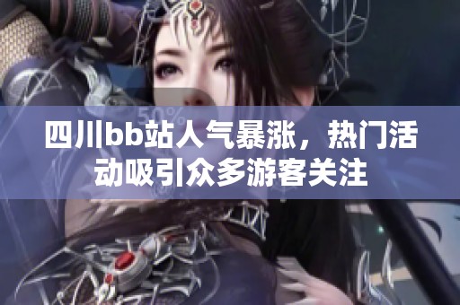 四川bb站人气暴涨，热门活动吸引众多游客关注
