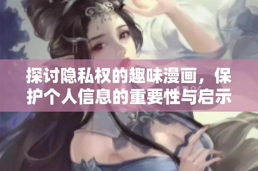 探讨隐私权的趣味漫画，保护个人信息的重要性与启示