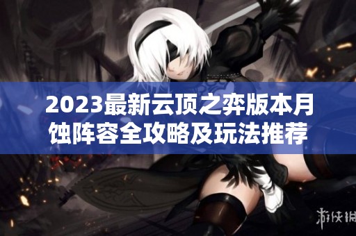 2023最新云顶之弈版本月蚀阵容全攻略及玩法推荐