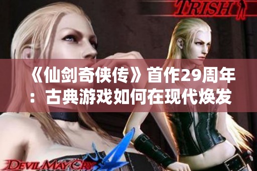 《仙剑奇侠传》首作29周年：古典游戏如何在现代焕发新生