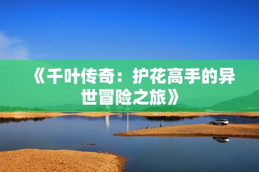 《千叶传奇：护花高手的异世冒险之旅》