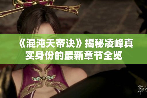 《混沌天帝诀》揭秘凌峰真实身份的最新章节全览