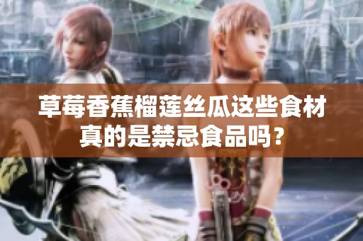 草莓香蕉榴莲丝瓜这些食材真的是禁忌食品吗？