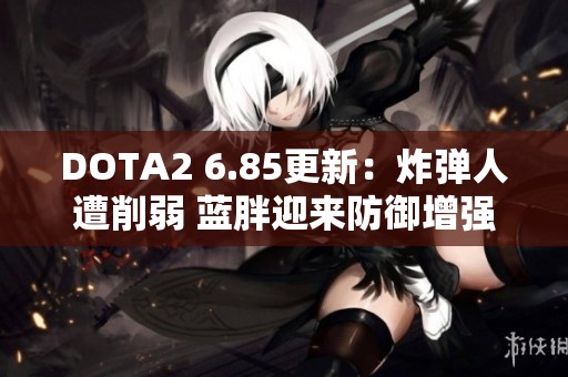 DOTA2 6.85更新：炸弹人遭削弱 蓝胖迎来防御增强新版本解析