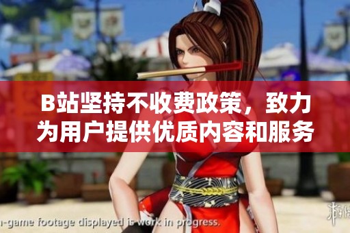 B站坚持不收费政策，致力为用户提供优质内容和服务