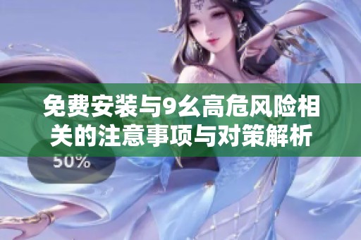 免费安装与9幺高危风险相关的注意事项与对策解析