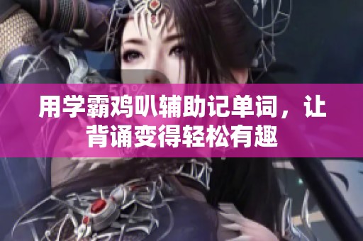 用学霸鸡叭辅助记单词，让背诵变得轻松有趣