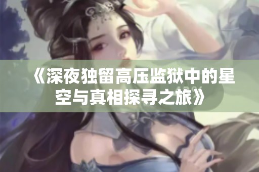 《深夜独留高压监狱中的星空与真相探寻之旅》
