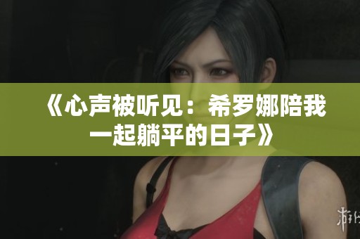 《心声被听见：希罗娜陪我一起躺平的日子》
