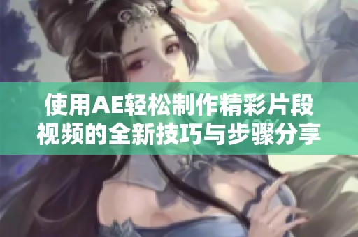 使用AE轻松制作精彩片段视频的全新技巧与步骤分享