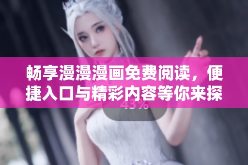 畅享漫漫漫画免费阅读，便捷入口与精彩内容等你来探索